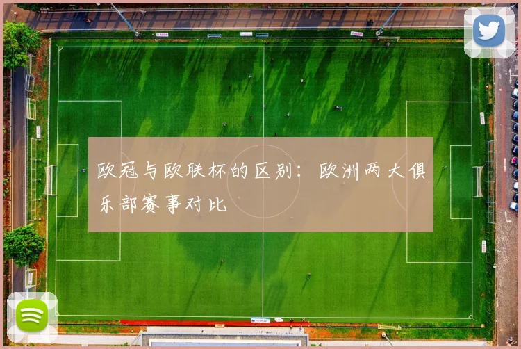 欧冠与欧联杯的区别:欧洲两大俱乐部赛事对比
