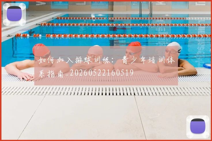 如何加入排球训练:青少年培训体系指南_20260522160519