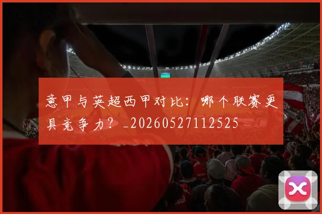 意甲与英超西甲对比：哪个联赛更具竞争力？_20260527112525