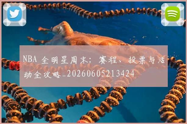NBA 全明星周末：赛程、投票与活动全攻略_20260605213424