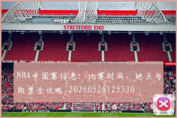 NBA中国赛信息:比赛时间、地点与购票全攻略_20260526125330