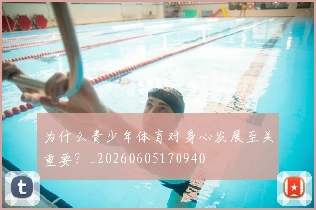 为什么青少年体育对身心发展至关重要?_20260605170940