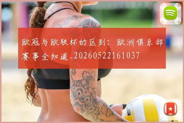 欧冠与欧联杯的区别:欧洲俱乐部赛事全知道_20260522161037