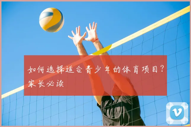如何选择适合青少年的体育项目？家长必读