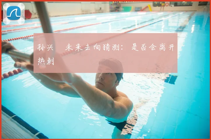 孙兴慜未来去向猜测：是否会离开热刺